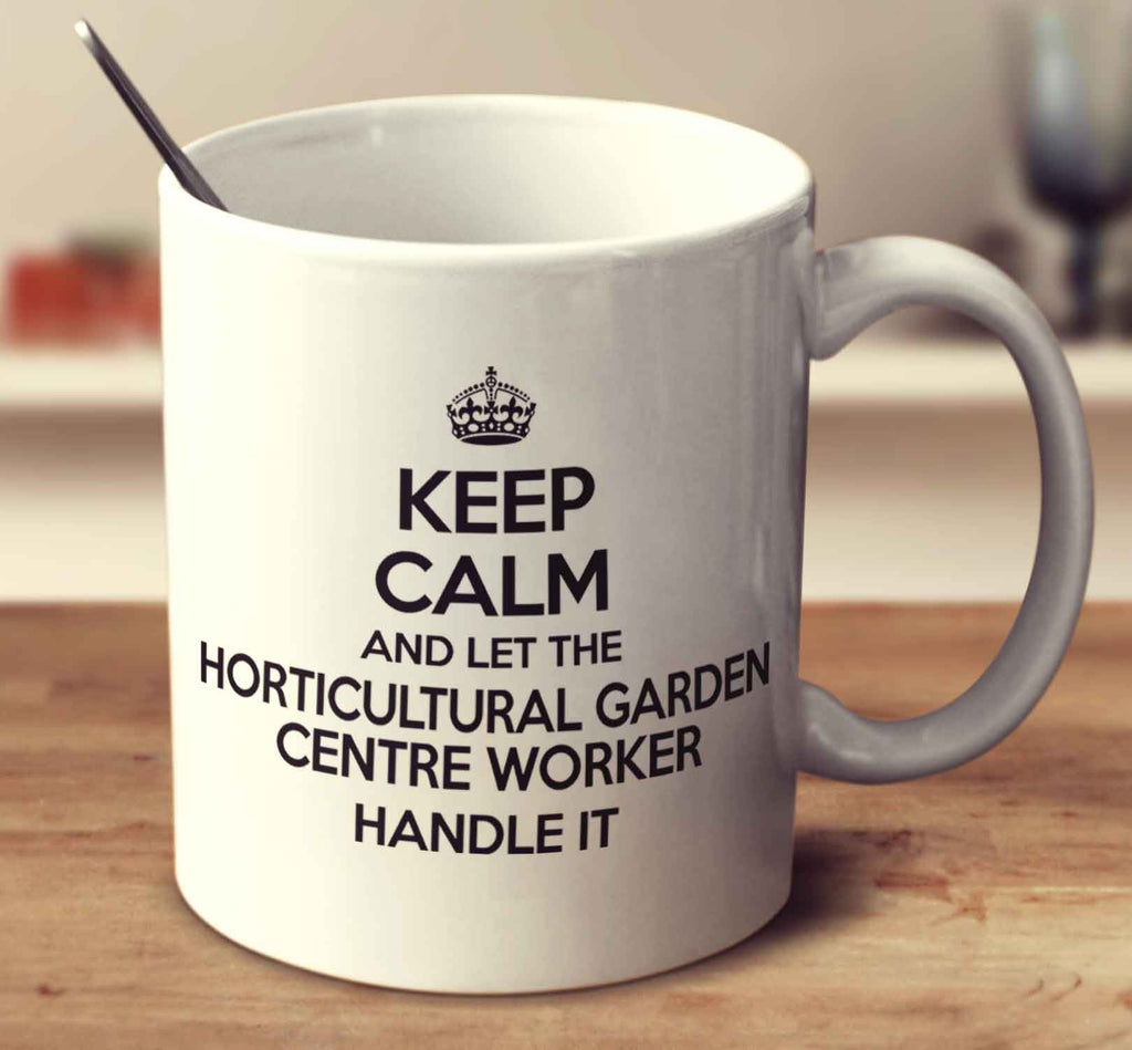 Keep Calm And Let The Horticultural Garden Centre Worker Handle It