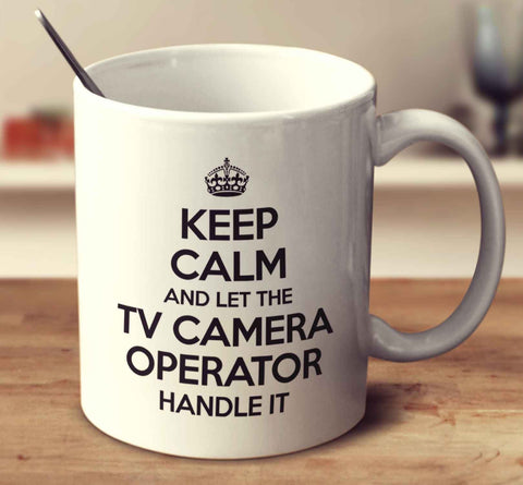 Keep Calm And Let The Tv Camera Operator Handle It