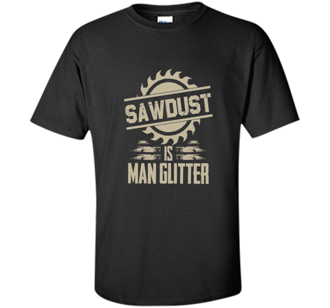 Sawdust Is Man Glitter Funny Woodworking T Shirt