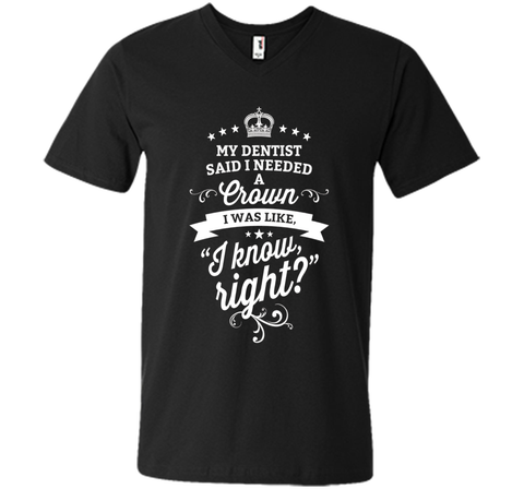 My Dentist Said I Needed A Crown I Know Right T-Shirt