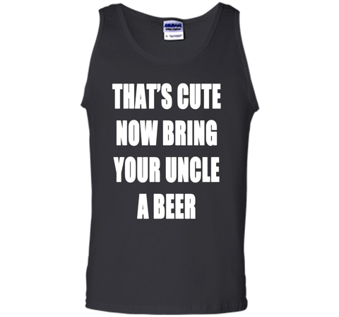 That's Cute Now Bring Your Uncle A Beer T Shirt
