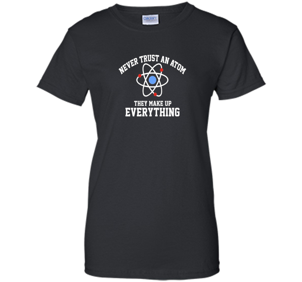 Never Trust an Atom They Make Up Everything T-Shirt