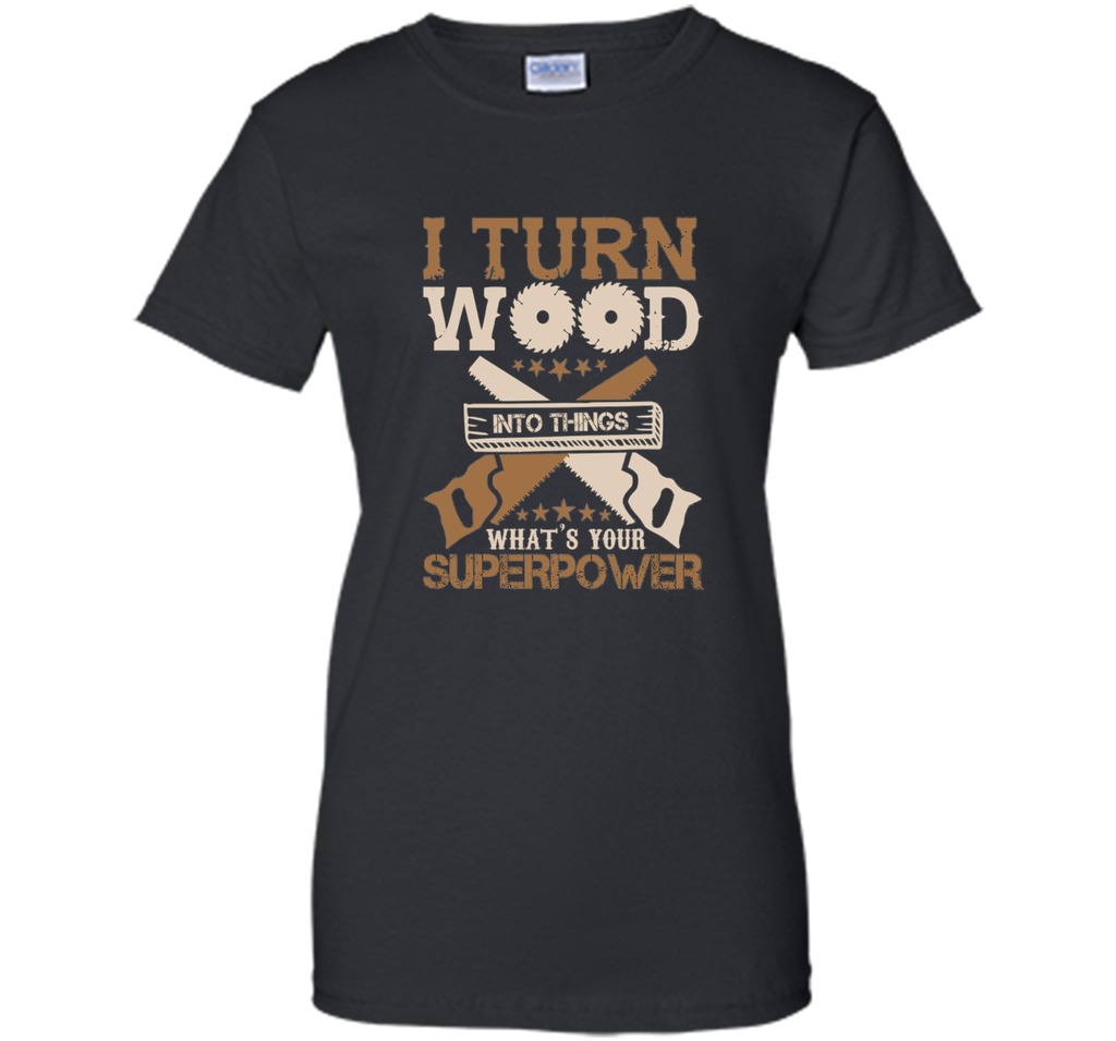 I Turn Wood into Things What's Your Superpower T-shirt
