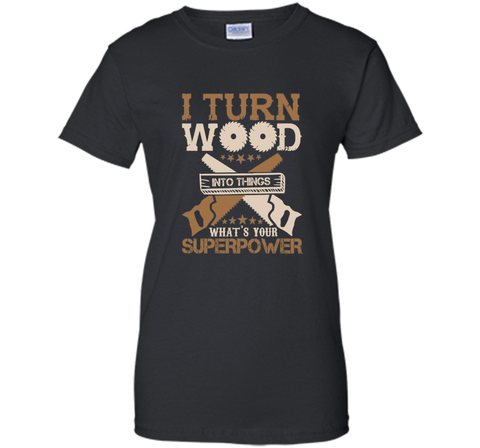 I Turn Wood into Things What's Your Superpower T-shirt