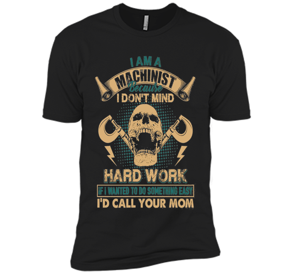 Machinist Shirt - I Am A Machinist T shirts