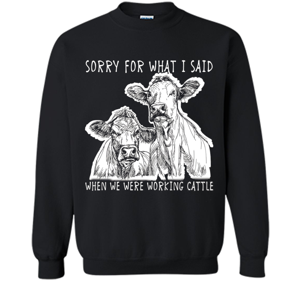 Sorry For What I Said When We Were Working Cattle Shirt