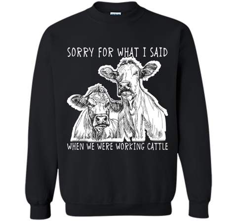 Sorry For What I Said When We Were Working Cattle Shirt