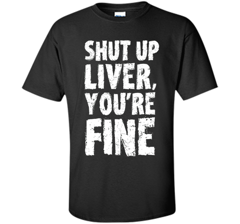 Shut Up Liver Youre Fine T Shirt