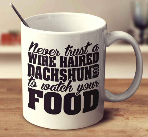 Never Trust A Wire Haired Dachshund To Watch Your Food