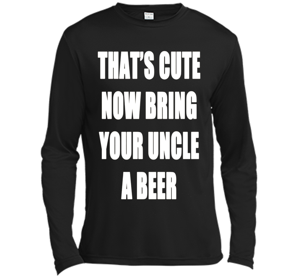 That's Cute Now Bring Your Uncle A Beer T Shirt