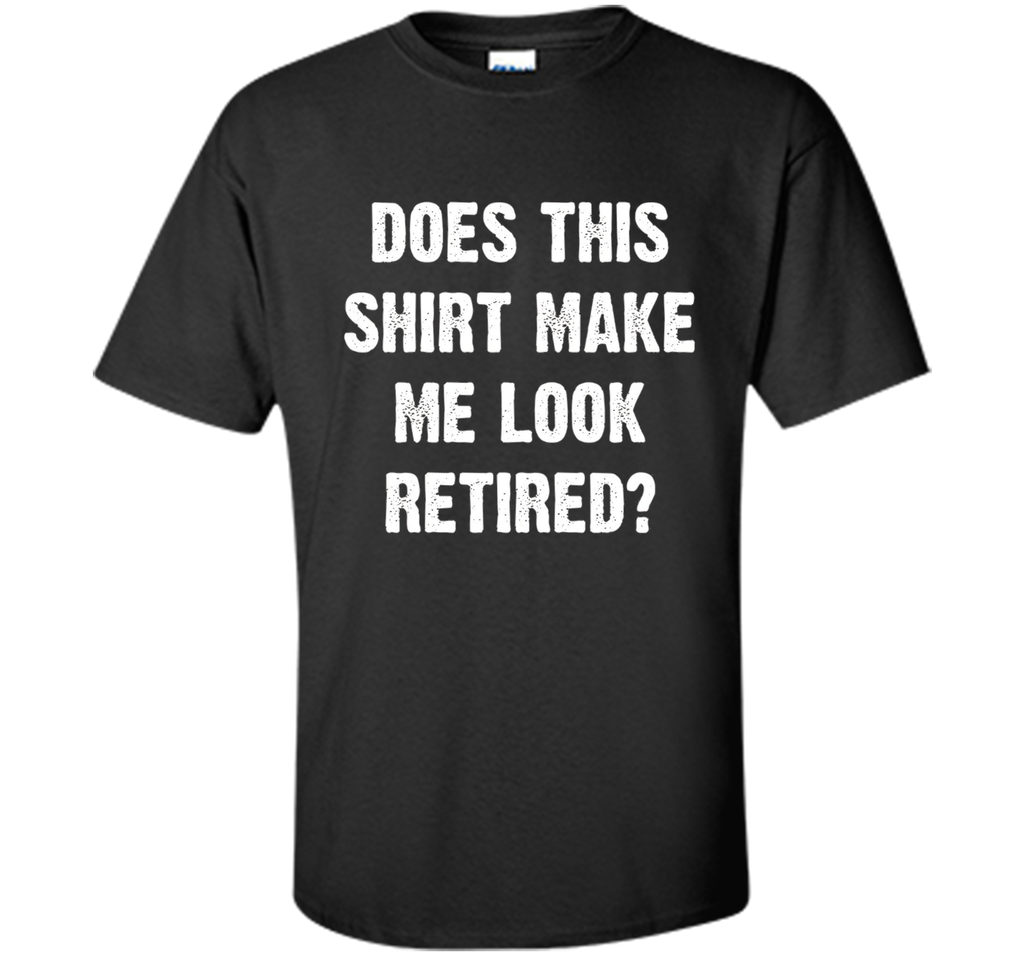 Does This Shirt Make Me Look Retired? Retirement T-Shirt