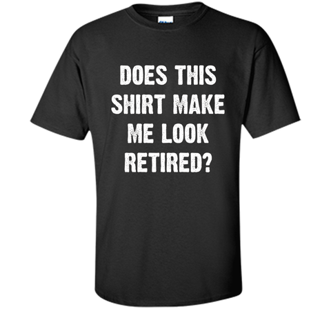 Does This Shirt Make Me Look Retired? Retirement T-Shirt