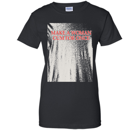 Make A Woman Cum For Once T-Shirt
