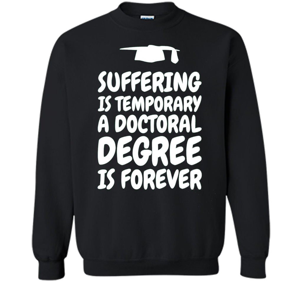 Suffering is temporary - Doctoral Degree is Forever - PhD T-