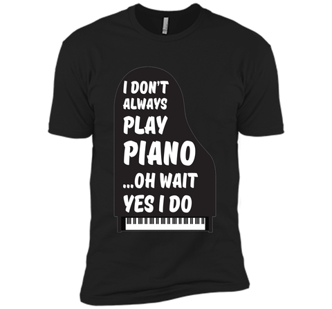 I Don't Always Play Piano Oh Wait Yes I Do Tee Piano Tshirt