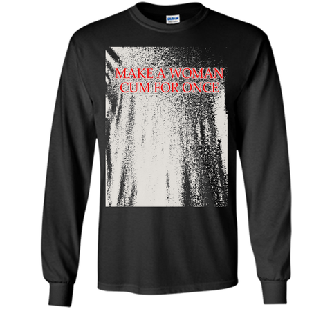 Make A Woman Cum For Once T-Shirt