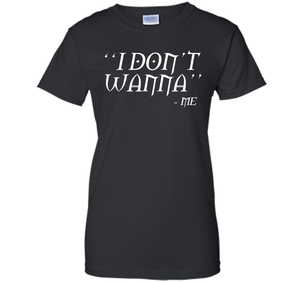 I Don't Wanna Funny T-shirt By Me Awesome Gift Ideas For You