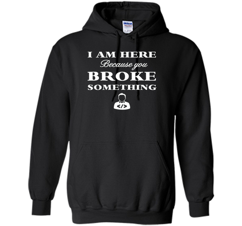 Developer T-shirt -  I Am Here, Because You Broke