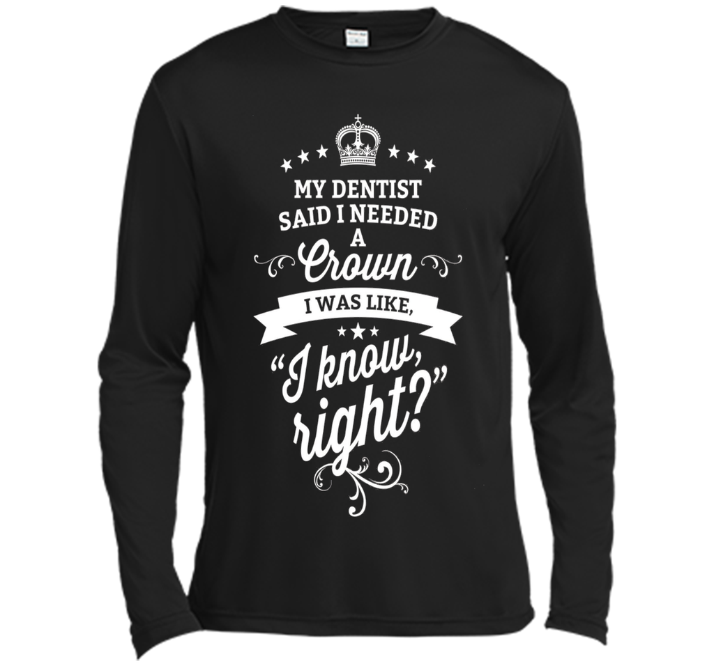 My Dentist Said I Needed A Crown I Know Right T-Shirt