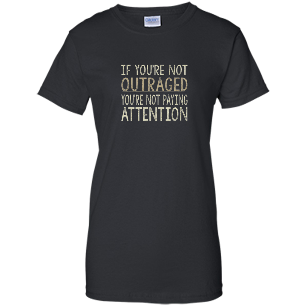 If You're Not Outraged - You're Not Paying Attention T-shirt