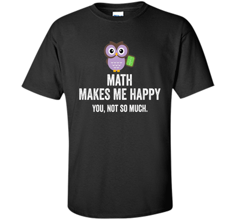 Math Makes Me Happy You Not So Much Funny Science T-Shirt