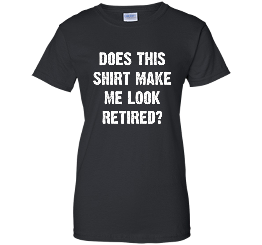 Does This Shirt Make Me Look Retired? Retirement T-Shirt