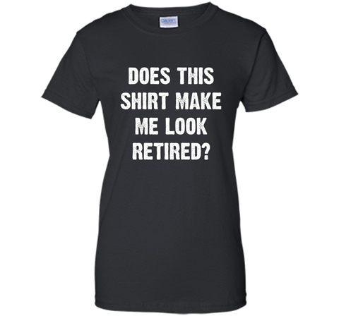 Does This Shirt Make Me Look Retired? Retirement T-Shirt