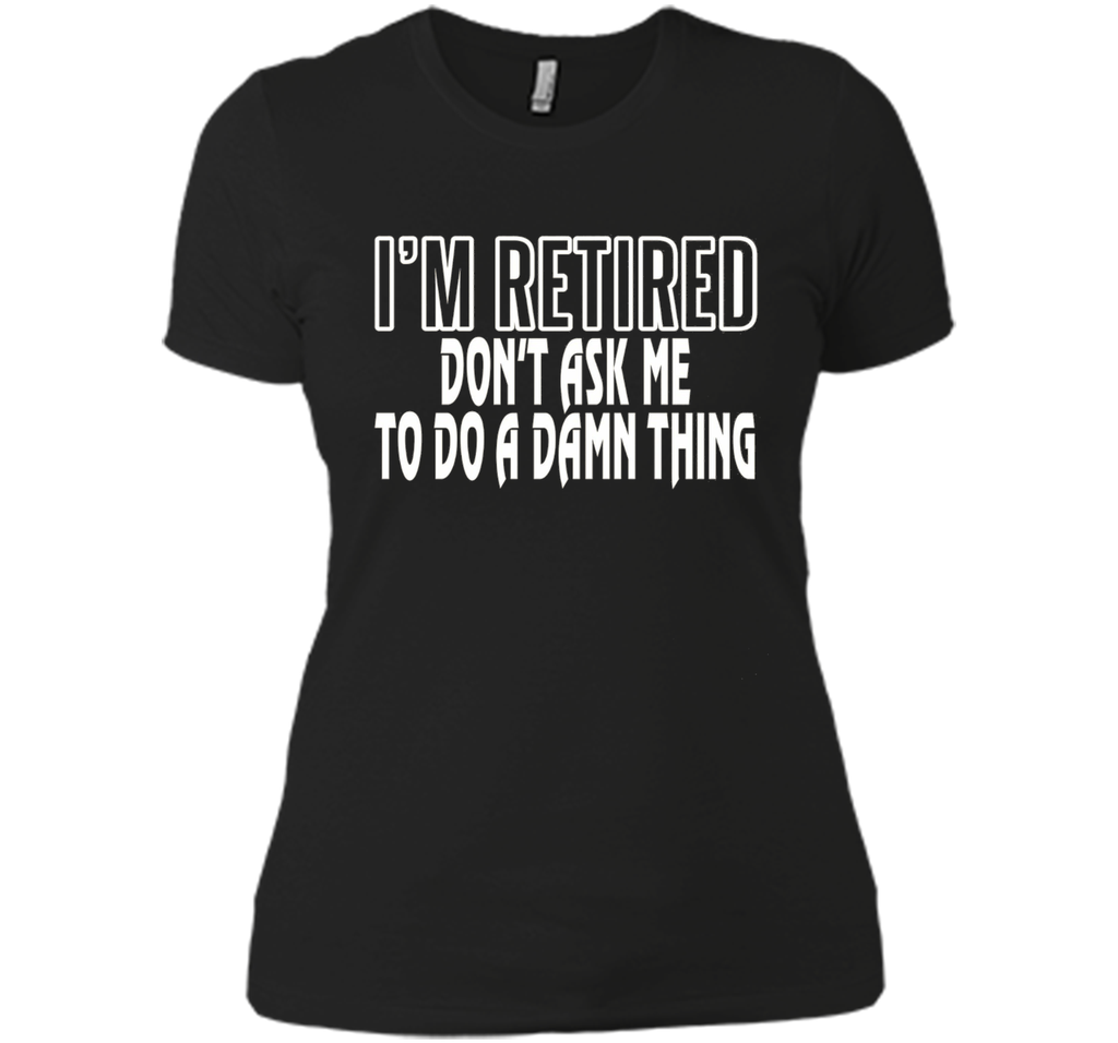 I'm Retired Don't ask me do damn thing Funny Retired T-shirt