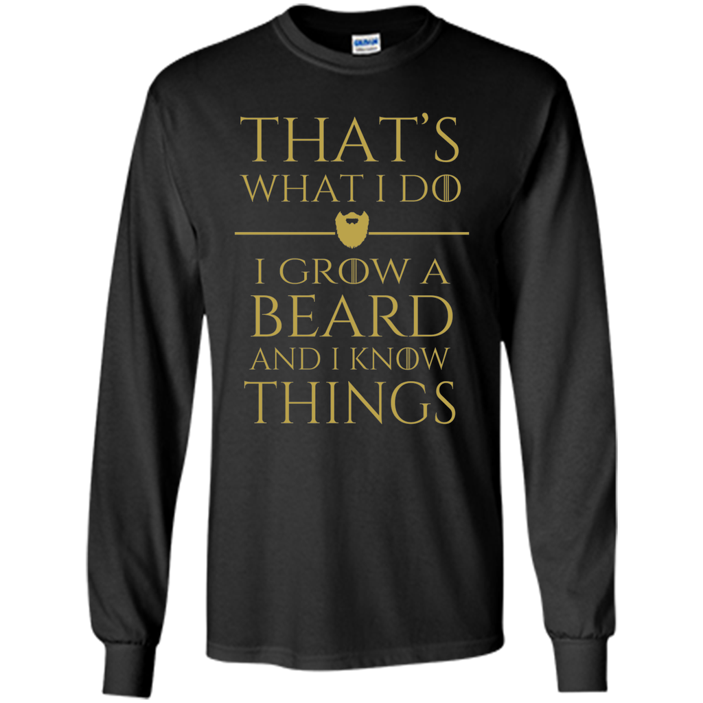 Thats what i do I grow a beard and i know things tshirt
