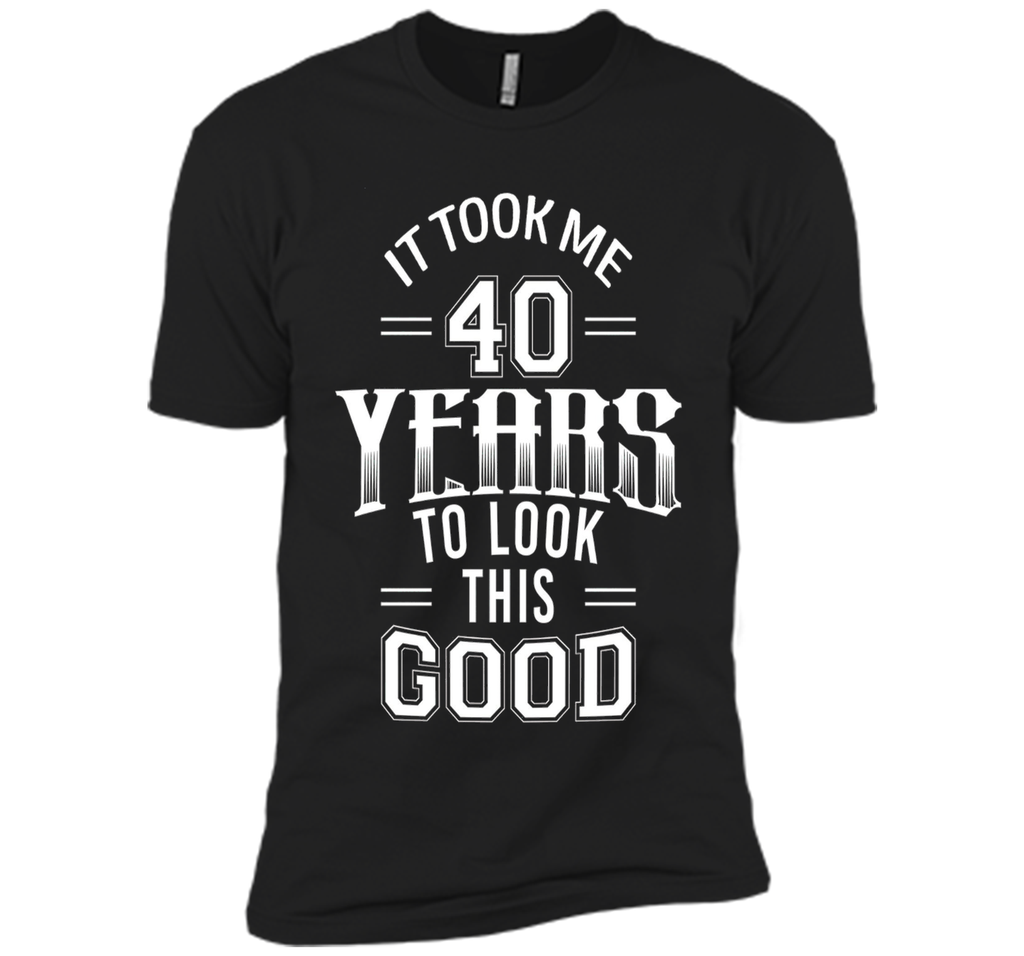 It Took Me 40 Years To Look This Good 40th Birthday T-Shirt