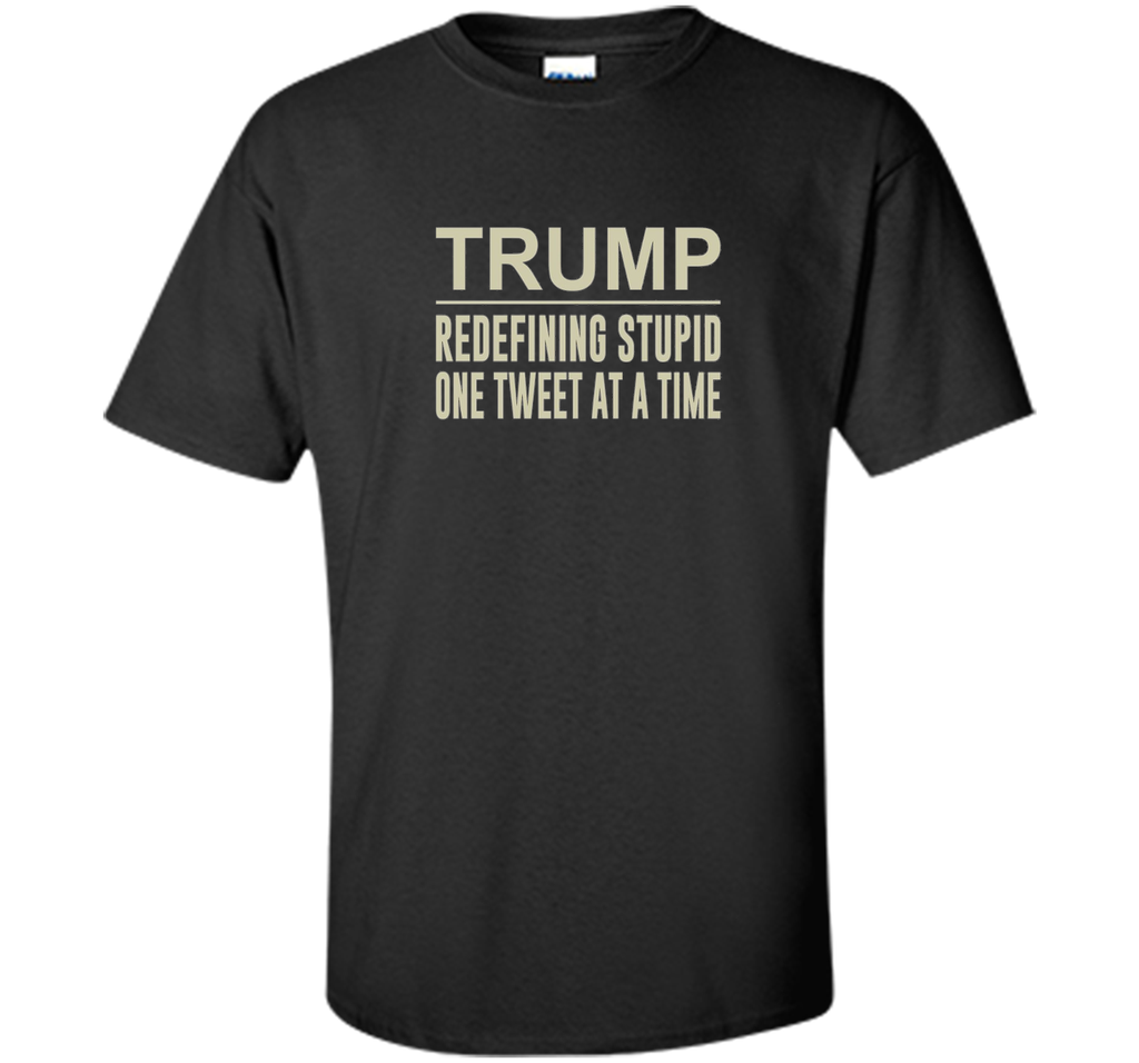 Trump - Redefining Stupid One Tweet At a Time T-shirt