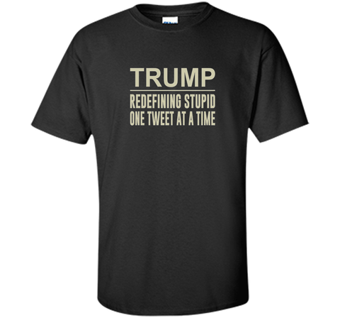 Trump - Redefining Stupid One Tweet At a Time T-shirt