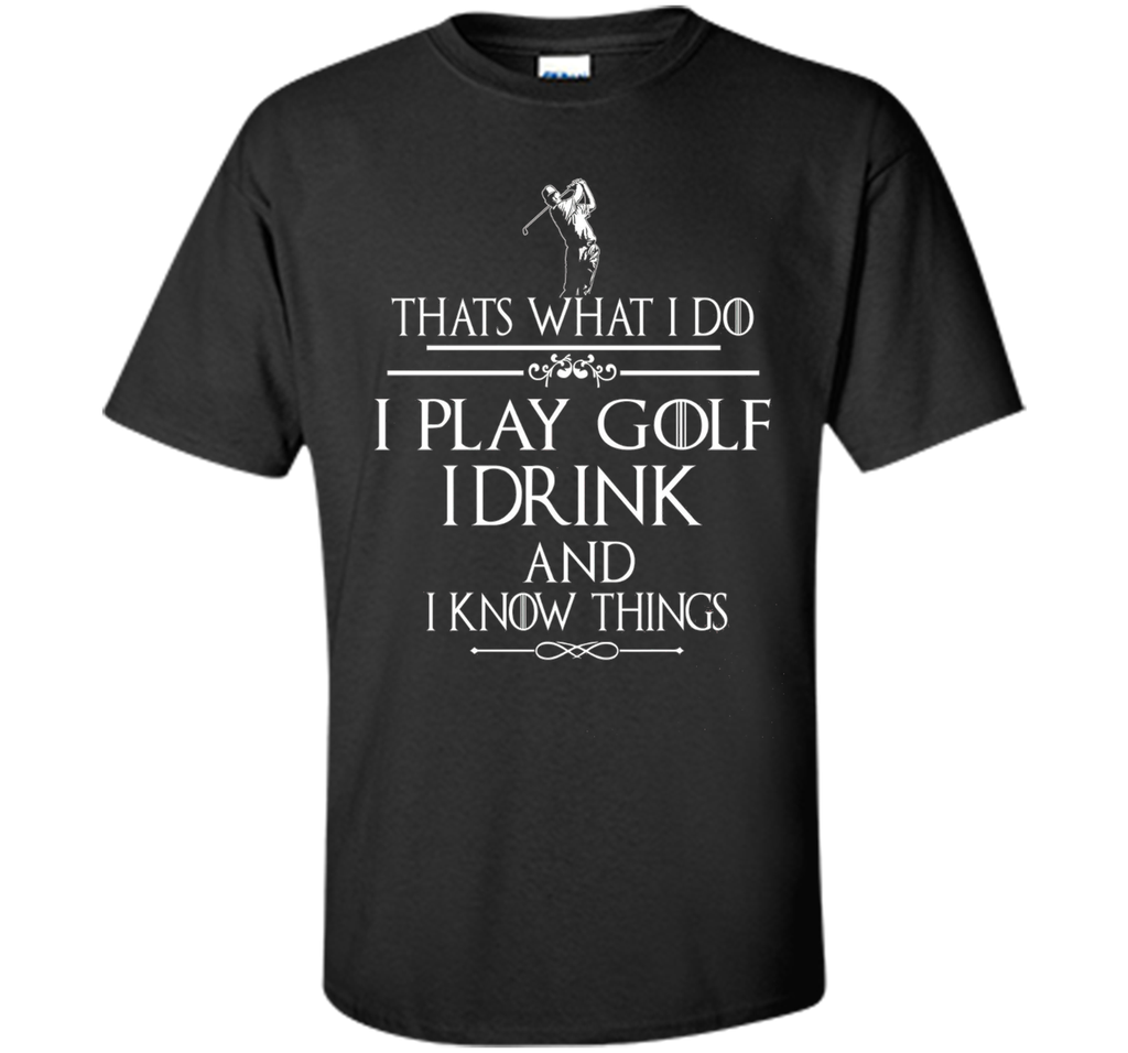 Thats what I do I play Golf I drink and I Know Things