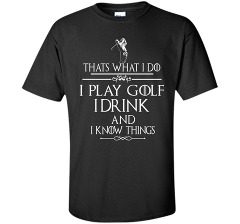 Thats what I do I play Golf I drink and I Know Things
