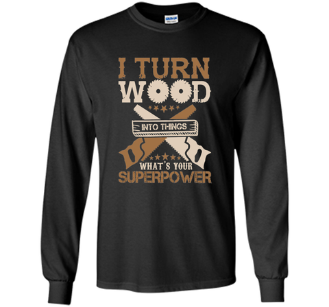 I Turn Wood into Things What's Your Superpower T-shirt