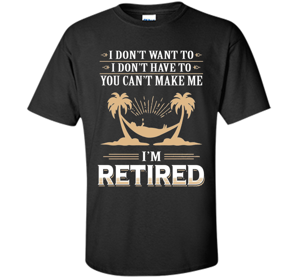 Retirement Gift T-shirt Don't want to Don't Have to Retired