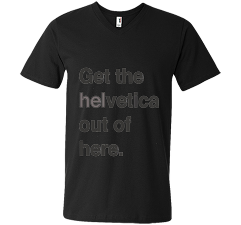 Font Humor / Get The Helvetica Out Of Here T-Shirt