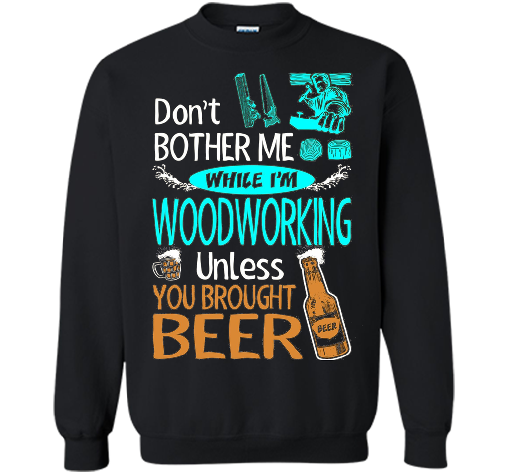 Dont Bother While Woodworking Unless Brought Beer Tshirt