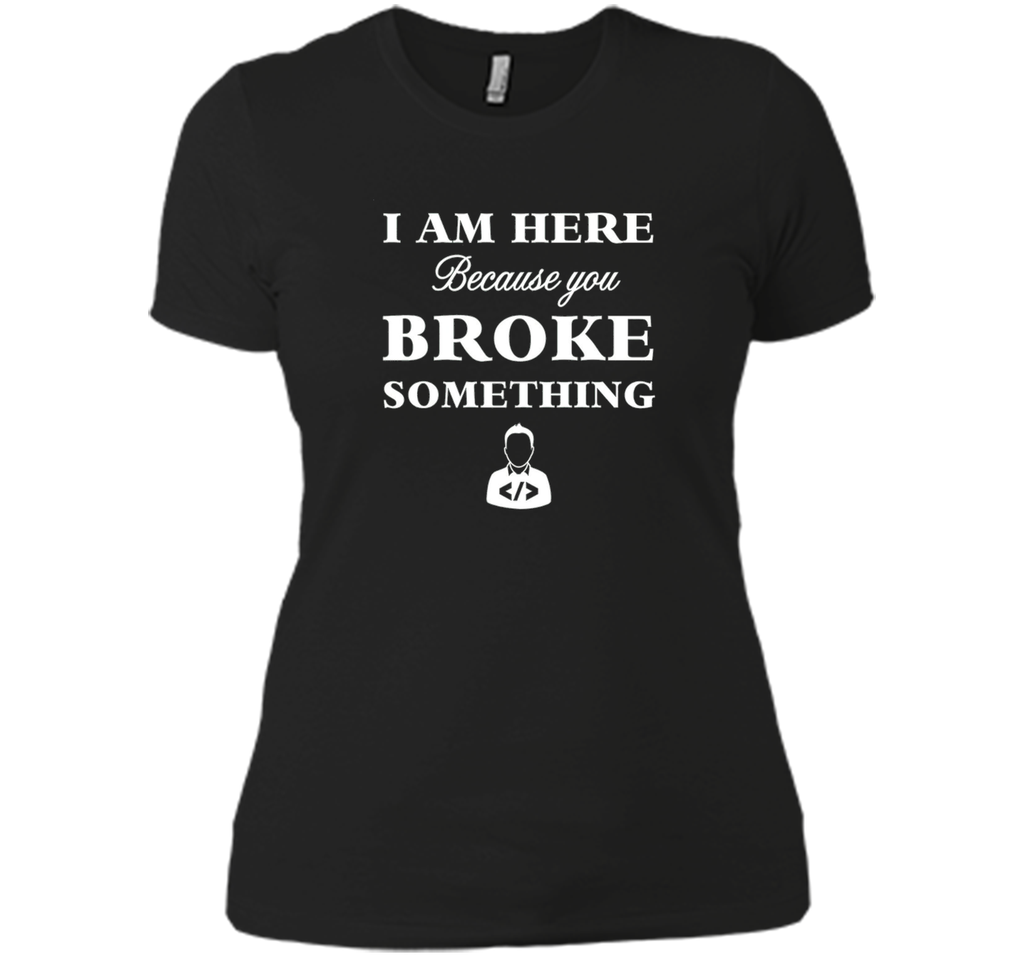 Developer T-shirt -  I Am Here, Because You Broke