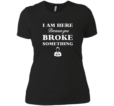Developer T-shirt -  I Am Here, Because You Broke