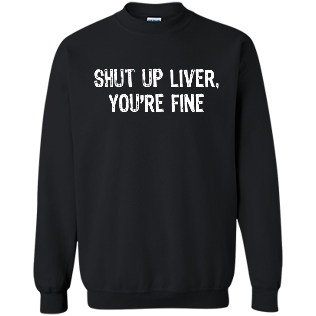 Shut Up Liver, You're Fine T-Shirt