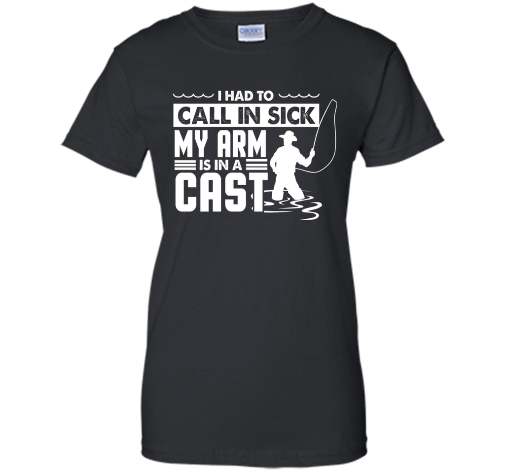 Fishing T-Shirt Funny Had To Call In Sick My Arms in a Cast
