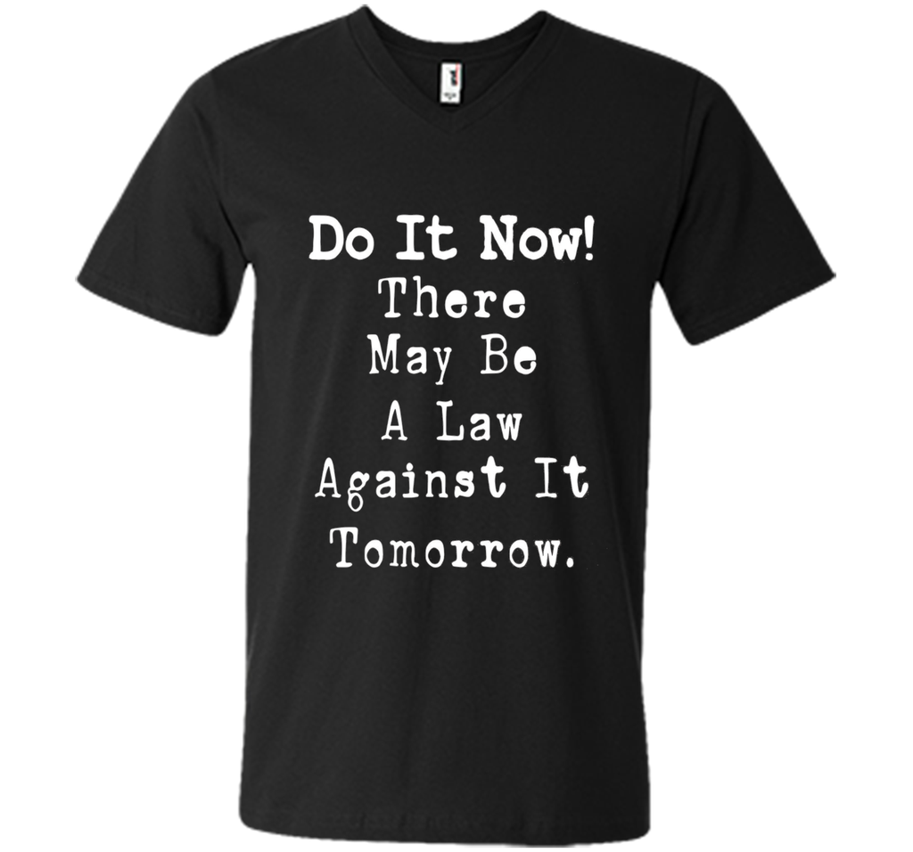 Do It Now There May Be a Law Against it Tomorrow T-Shirt