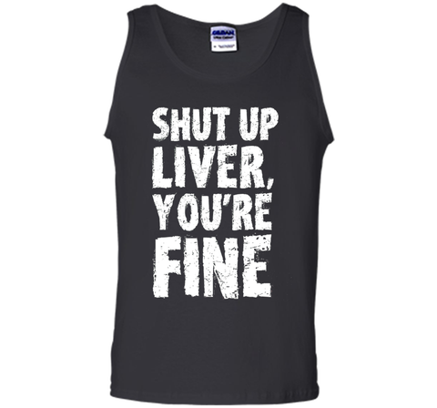 Shut Up Liver Youre Fine T Shirt