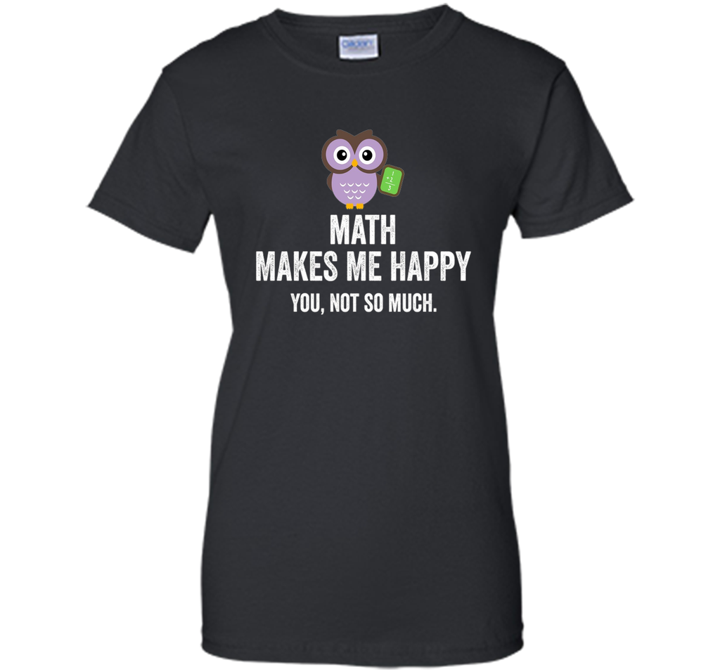 Math Makes Me Happy You Not So Much Funny Science T-Shirt