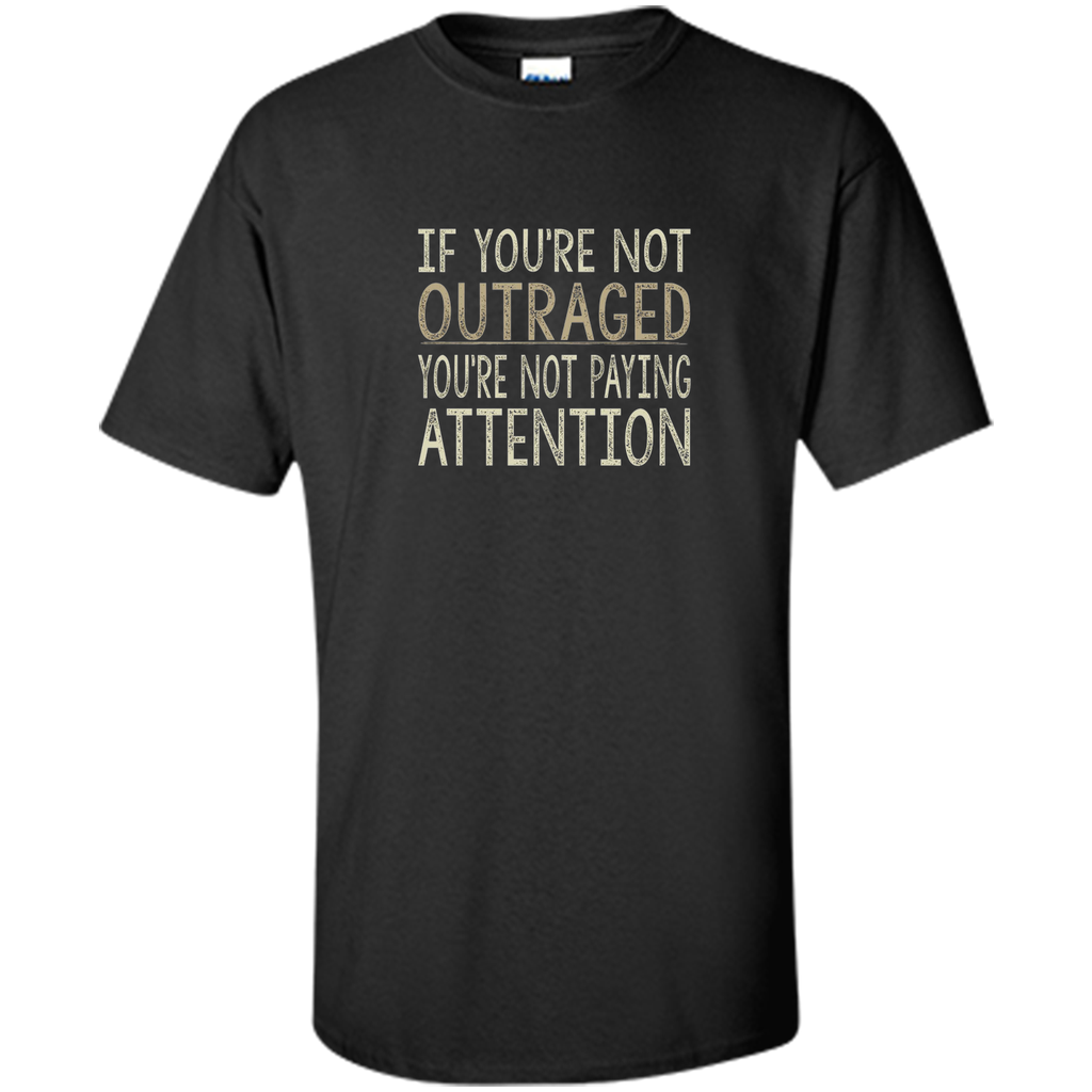 If You're Not Outraged - You're Not Paying Attention T-shirt