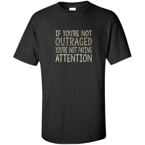If You're Not Outraged - You're Not Paying Attention T-shirt