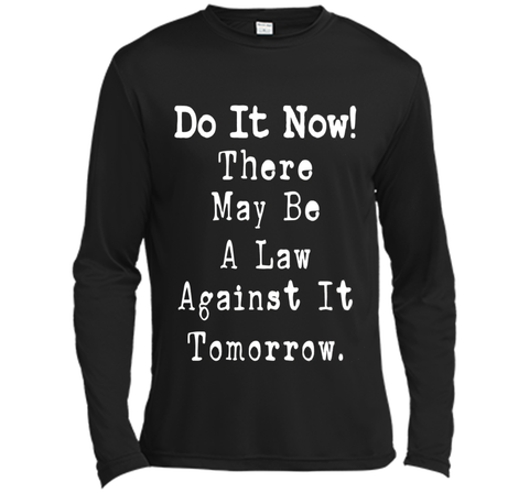 Do It Now There May Be a Law Against it Tomorrow T-Shirt