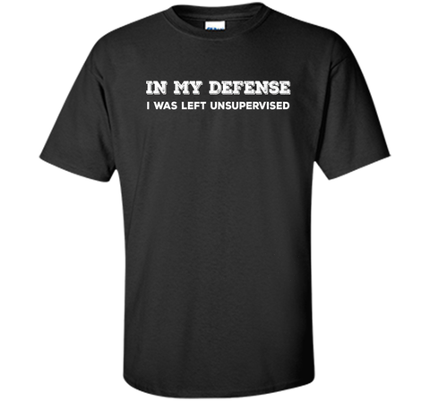 IN MY DEFENSE I WAS LEFT UNSUPERVISED T-SHIRT - GIFT IDEA
