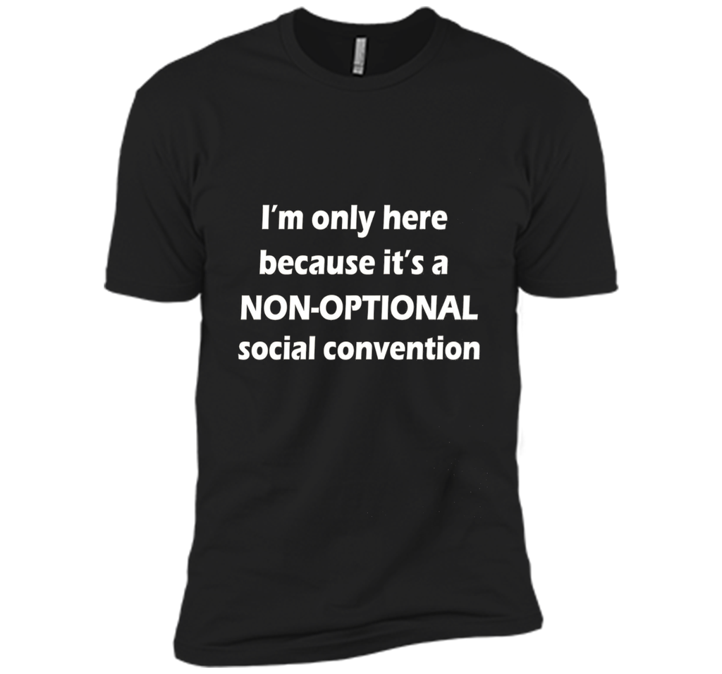 I'm only here it's a non-optional social convention Geek Tee